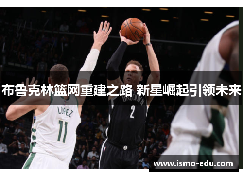 布鲁克林篮网重建之路 新星崛起引领未来