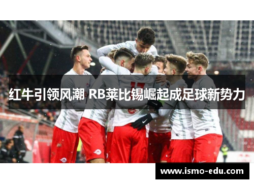 红牛引领风潮 RB莱比锡崛起成足球新势力