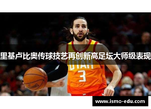 里基卢比奥传球技艺再创新高足坛大师级表现
