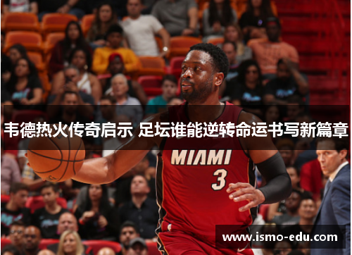 韦德热火传奇启示 足坛谁能逆转命运书写新篇章