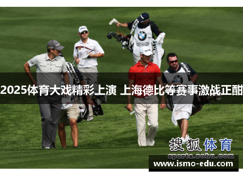 2025体育大戏精彩上演 上海德比等赛事激战正酣