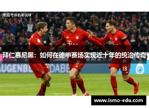 拜仁慕尼黑：如何在德甲赛场实现近十年的统治传奇