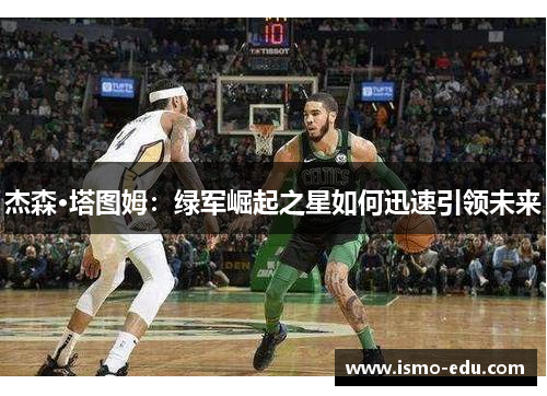 杰森·塔图姆：绿军崛起之星如何迅速引领未来