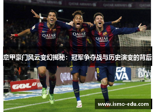 意甲豪门风云变幻揭秘：冠军争夺战与历史演变的背后