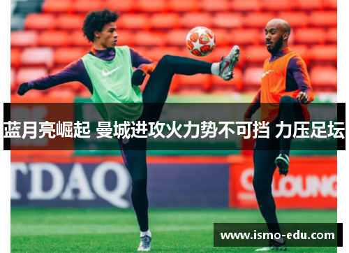 蓝月亮崛起 曼城进攻火力势不可挡 力压足坛