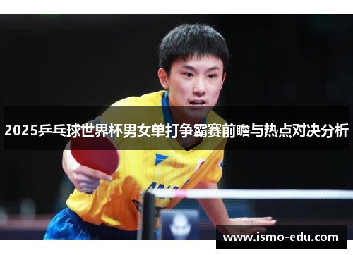 2025乒乓球世界杯男女单打争霸赛前瞻与热点对决分析
