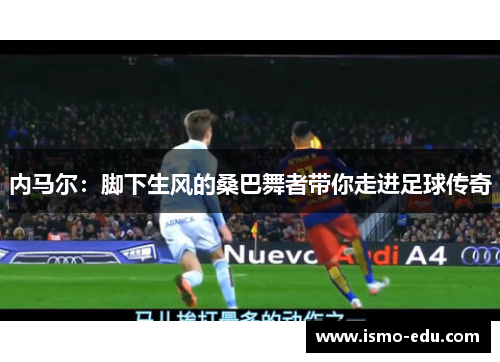 内马尔：脚下生风的桑巴舞者带你走进足球传奇