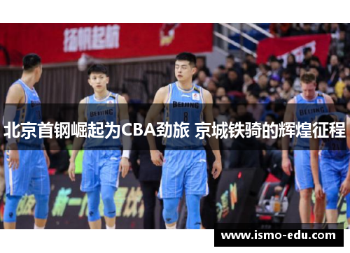北京首钢崛起为CBA劲旅 京城铁骑的辉煌征程