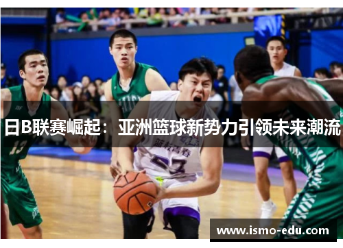 日B联赛崛起：亚洲篮球新势力引领未来潮流
